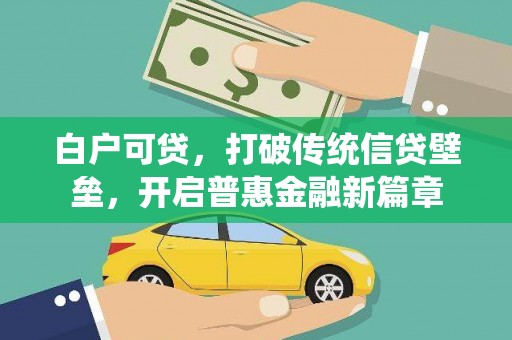 英德白户可贷，打破传统信贷壁垒，开启普惠金融新篇章
