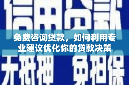 英德免费咨询贷款，如何利用专业建议优化你的贷款决策