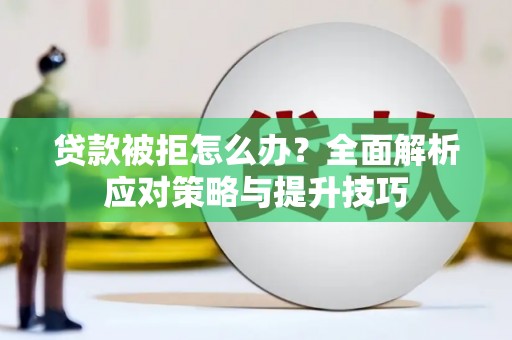 英德贷款被拒怎么办？全面解析应对策略与提升技巧