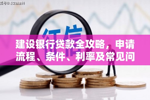 英德建设银行贷款全攻略，申请流程、条件、利率及常见问题解答