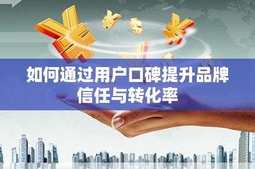 英德如何通过用户口碑提升品牌信任与转化率