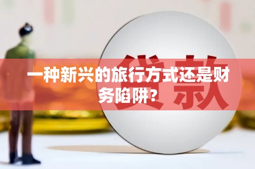 英德一种新兴的旅行方式还是财务陷阱？