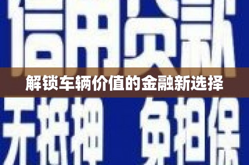 英德解锁车辆价值的金融新选择