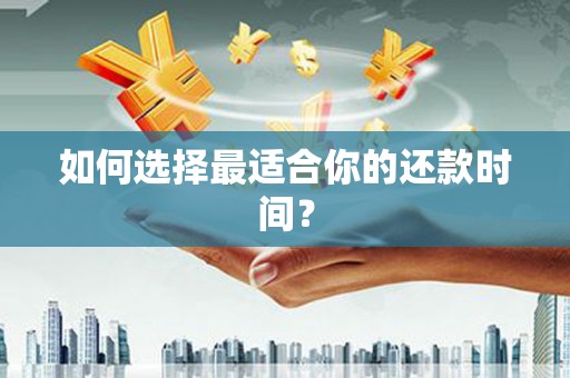 英德如何选择最适合你的还款时间？