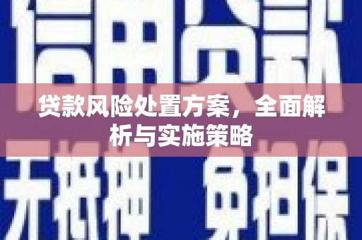 英德贷款风险处置方案，全面解析与实施策略
