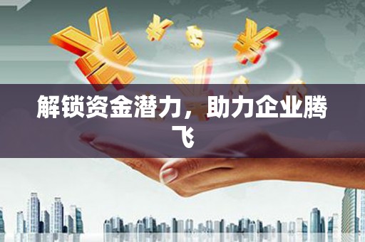 英德解锁资金潜力，助力企业腾飞