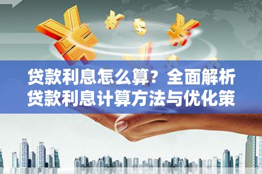 英德贷款利息怎么算？全面解析贷款利息计算方法与优化策略