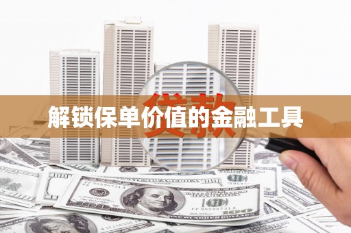 英德解锁保单价值的金融工具