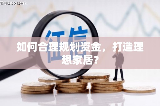 英德如何合理规划资金，打造理想家居？