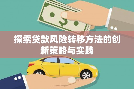 英德探索贷款风险转移方法的创新策略与实践