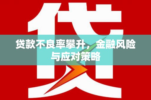 英德贷款不良率攀升，金融风险与应对策略