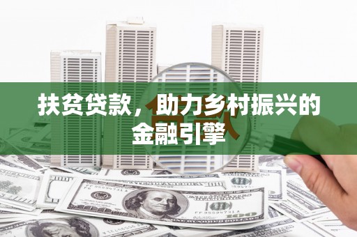 英德扶贫贷款，助力乡村振兴的金融引擎