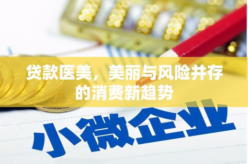 英德贷款医美，美丽与风险并存的消费新趋势